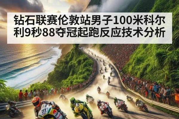 钻石联赛伦敦站男子100米科尔利9秒88夺冠起跑反应技术分析