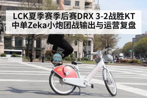 LCK夏季赛季后赛DRX 3-2战胜KT中单Zeka小炮团战输出与运营复盘