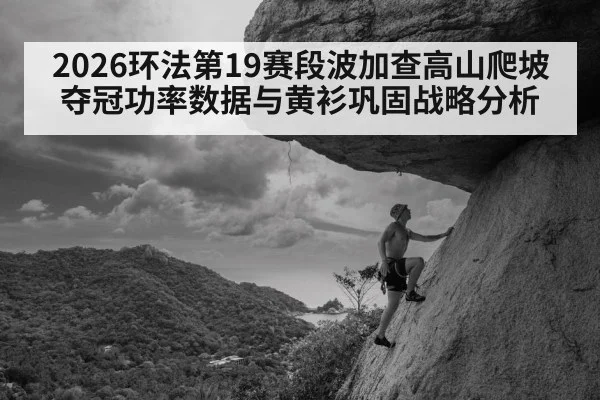 2026环法第19赛段波加查高山爬坡夺冠功率数据与黄衫巩固战略分析