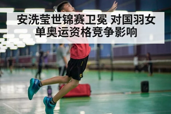 安洗莹世锦赛卫冕 对国羽女单奥运资格竞争影响