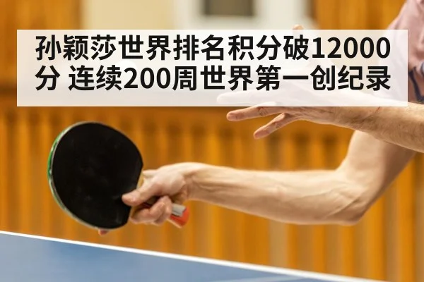 孙颖莎世界排名积分破12000分 连续200周世界第一创纪录